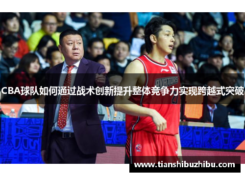 CBA球队如何通过战术创新提升整体竞争力实现跨越式突破