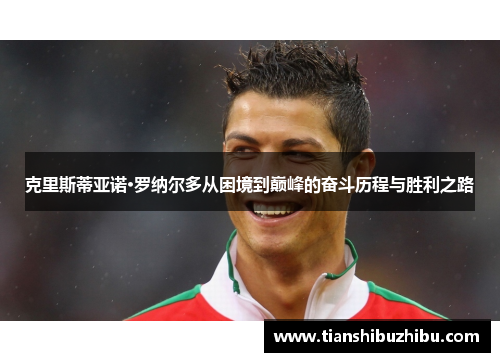 克里斯蒂亚诺·罗纳尔多从困境到巅峰的奋斗历程与胜利之路