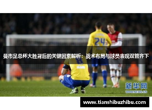 曼市足总杯大胜背后的关键因素解析：战术布局与球员表现双管齐下