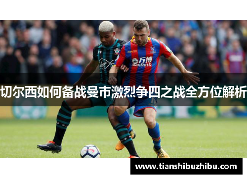 切尔西如何备战曼市激烈争四之战全方位解析