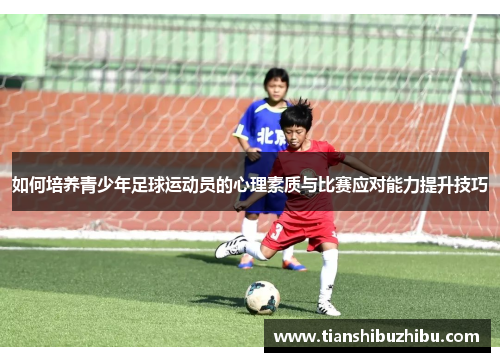 如何培养青少年足球运动员的心理素质与比赛应对能力提升技巧