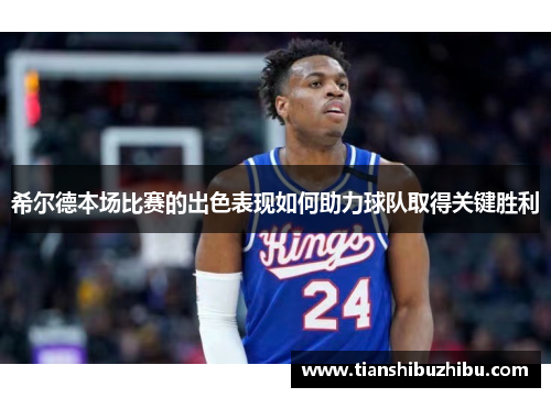 希尔德本场比赛的出色表现如何助力球队取得关键胜利