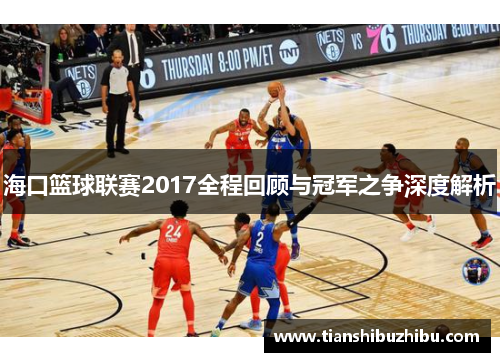 海口篮球联赛2017全程回顾与冠军之争深度解析