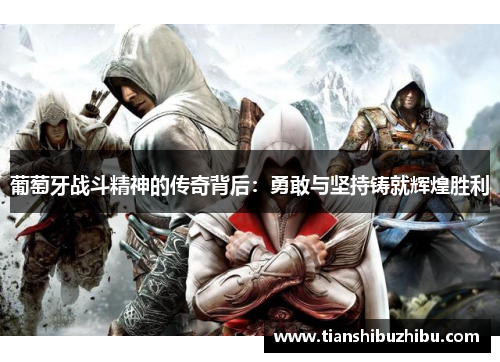 葡萄牙战斗精神的传奇背后：勇敢与坚持铸就辉煌胜利