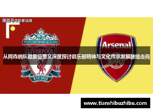 从阿森纳队徽象征意义深度探讨俱乐部精神与文化传承发展脉络走向