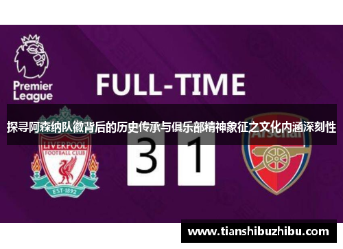 探寻阿森纳队徽背后的历史传承与俱乐部精神象征之文化内涵深刻性